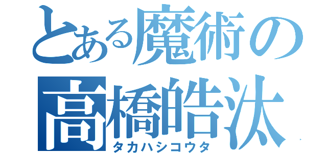 とある魔術の高橋皓汰（タカハシコウタ）