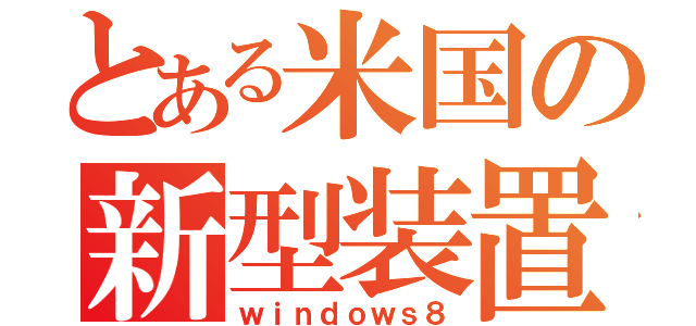 とある米国の新型装置（ｗｉｎｄｏｗｓ８）