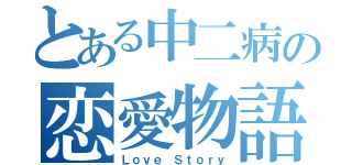 とある中二病の恋愛物語（Ｌｏｖｅ Ｓｔｏｒｙ）