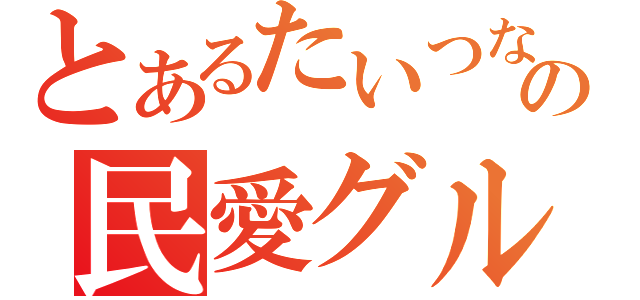 とあるたいつなの民愛グループ（）