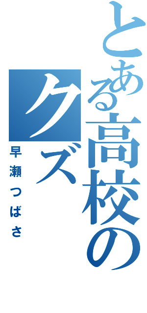 とある高校のクズ（早瀬つばさ）