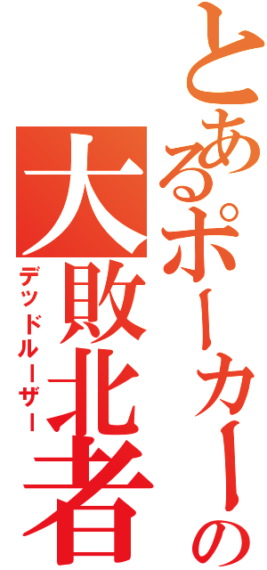 とあるポーカーの大敗北者（デッドルーザー）