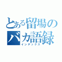 とある留場のバカ語録（インデックス）