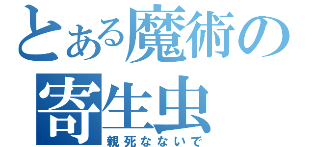 とある魔術の寄生虫（親死なないで）