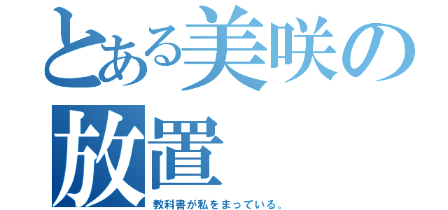 とある美咲の放置（教科書が私をまっている。）