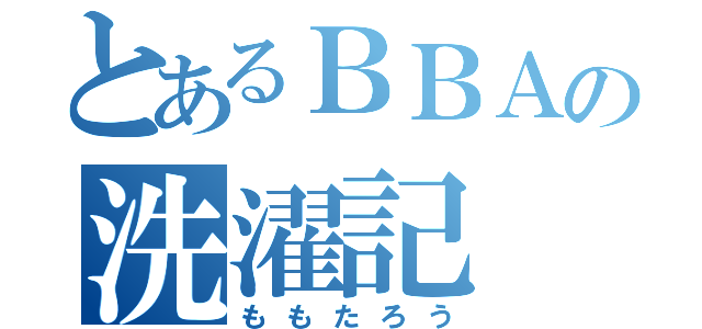 とあるＢＢＡの洗濯記（ももたろう）