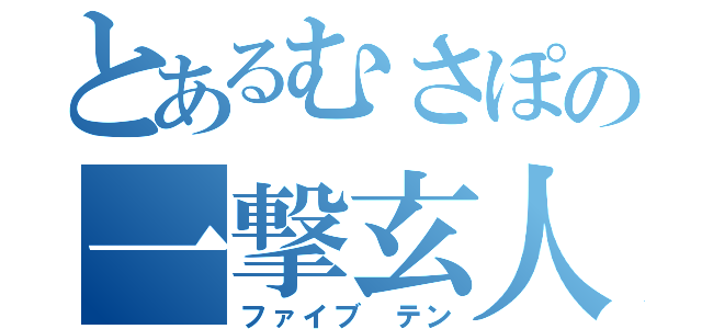 とあるむさぽの一撃玄人（ファイブ テン）