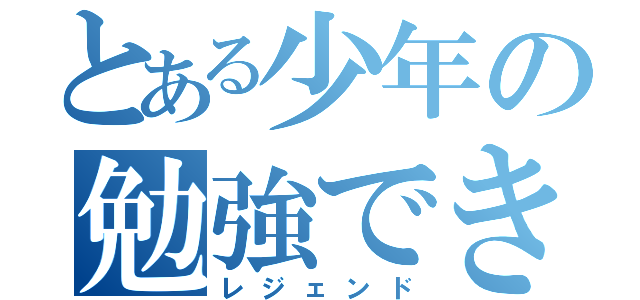 とある少年の勉強できない伝説（レジェンド）