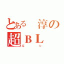 とある紹淳の超ＢＬ（腐女）