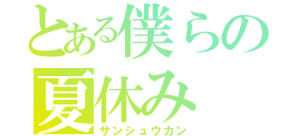 とある僕らの夏休み（サンシュウカン）