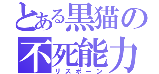 とある黒猫の不死能力（リスポーン）