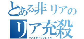 とある非リアのリア充殺し（リアルライフブレイカー）