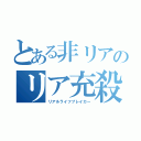 とある非リアのリア充殺し（リアルライフブレイカー）