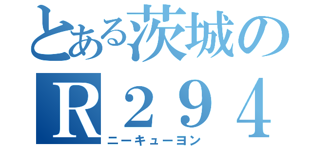 とある茨城のＲ２９４（ニーキューヨン）