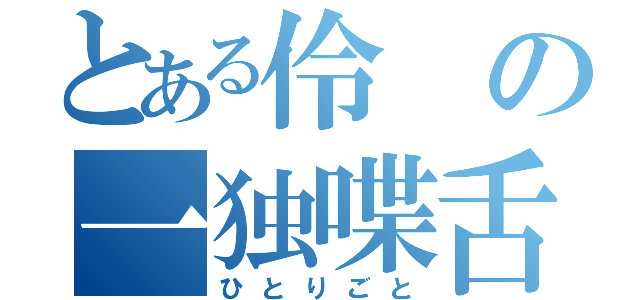 とある伶の一独喋舌（ひとりごと）