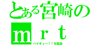 とある宮崎のｍｒｔ（ハイキュー！！を放送）