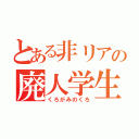 とある非リアの廃人学生（くろがみのくろ）