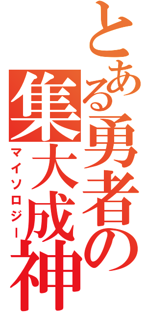 とある勇者の集大成神話（マイソロジー）