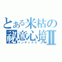 とある米枯の祕意心境Ⅱ（インデックス）