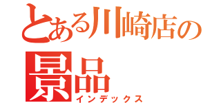 とある川崎店の景品（インデックス）