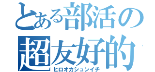 とある部活の超友好的（ヒロオカシュンイチ）