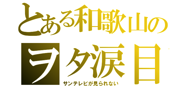 とある和歌山のヲタ涙目（サンテレビが見られない）