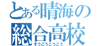 とある晴海の総合高校（そうごうこうこう）