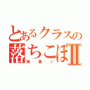 とあるクラスの落ちこぼれⅡ（頭悪い）