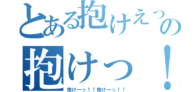 とある抱けえっ！！の抱けっ！！（抱け―っ！！抱け―っ！！）