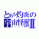 とある灼炎の宇宙怪獣Ⅱ（ゼットン）