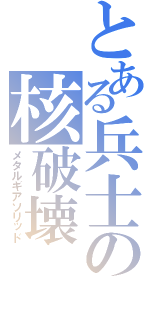 とある兵士の核破壊（メタルギアソリッド）