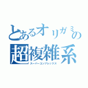 とあるオリガミストの超複雑系折り紙（スーパーコンプレックス）