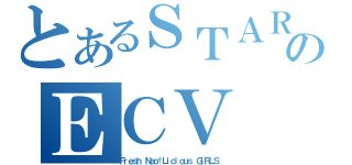 とあるＳＴＡＲのＥＣＶ（Ｆｒｅｓｈ Ｎｅｏ†Ｌｉｃｉｏｕｓ ＧＩＲＬＳ ）