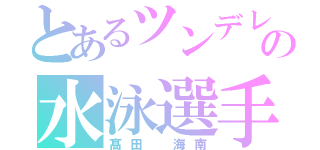 とあるツンデレの水泳選手（髙田 海南）