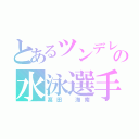 とあるツンデレの水泳選手（髙田 海南）