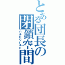 とある団長の閉鎖空間（ハルヒワールド）