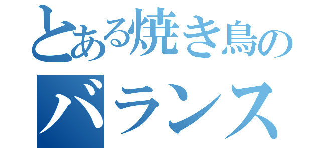 とある焼き鳥のバランス調整（）