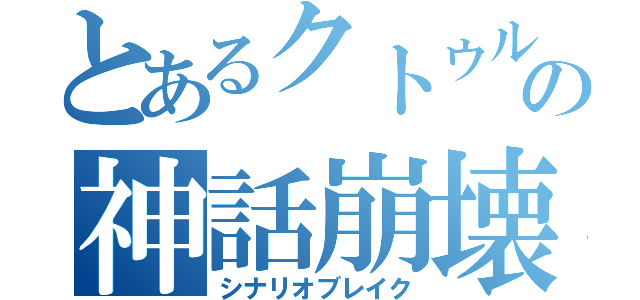 とあるクトゥルフの神話崩壊（シナリオブレイク）