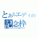 とあるエディの記念枠（１００人おめでとう）