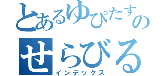 とあるゆぴたすのせらびる（インデックス）