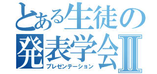 とある生徒の発表学会Ⅱ（プレゼンテーション）