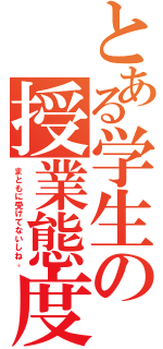 とある学生の授業態度（まともに受けてないしね。）