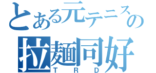 とある元テニス部の拉麺同好会（ＴＲＤ）