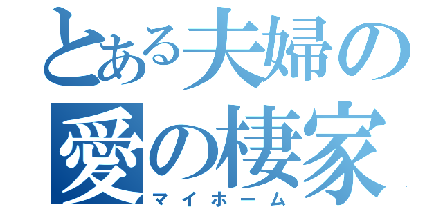 とある夫婦の愛の棲家（マイホーム）