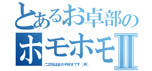 とあるお卓部のホモホモ男Ⅱ（二次元は女の子好きです（笑））