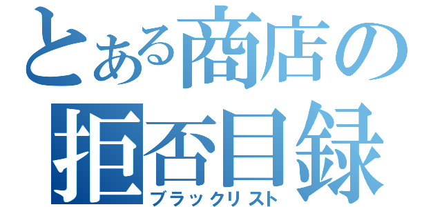 とある商店の拒否目録（ブラックリスト）