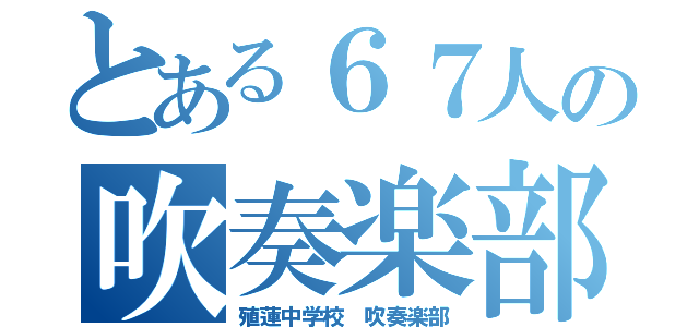 とある６７人の吹奏楽部（殖蓮中学校 吹奏楽部）