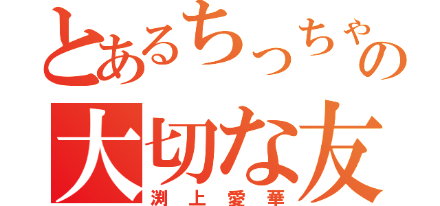 とあるちっちゃいの大切な友（渕上愛華）