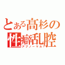 とある髙杉の性癖乱腔（アブノーマル）