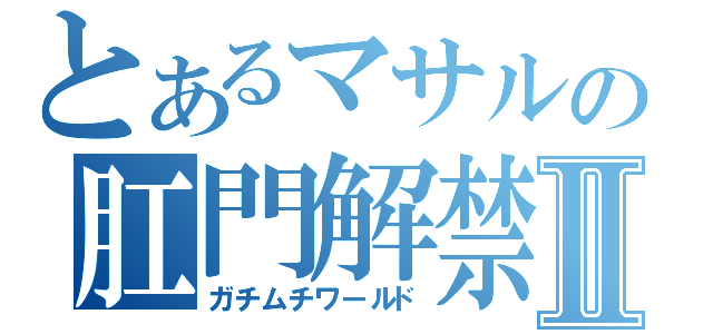 とあるマサルの肛門解禁Ⅱ（ガチムチワールド）